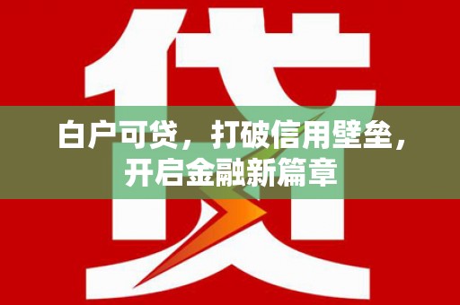托克逊白户可贷，打破信用壁垒，开启金融新篇章