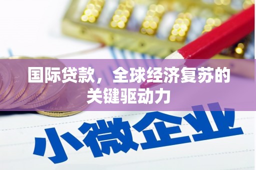 托克逊国际贷款，全球经济复苏的关键驱动力