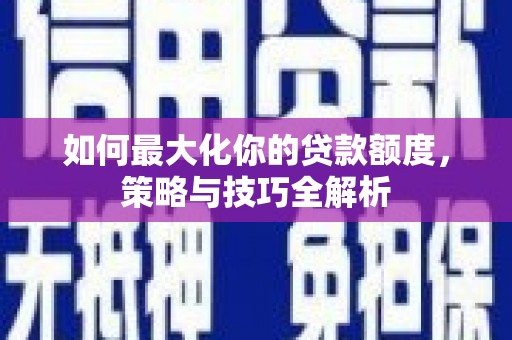 托克逊如何最大化你的贷款额度，策略与技巧全解析