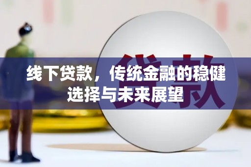 托克逊线下贷款，传统金融的稳健选择与未来展望