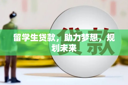 托克逊留学生贷款，助力梦想，规划未来