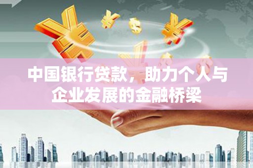 托克逊中国银行贷款，助力个人与企业发展的金融桥梁