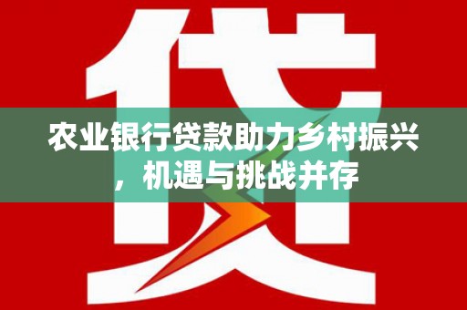 托克逊农业银行贷款助力乡村振兴，机遇与挑战并存