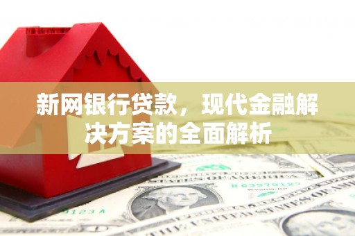 托克逊新网银行贷款，现代金融解决方案的全面解析