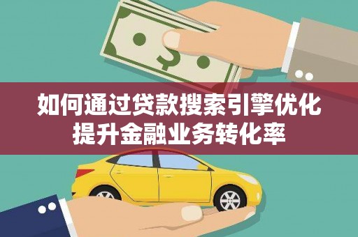 托克逊如何通过贷款搜索引擎优化提升金融业务转化率