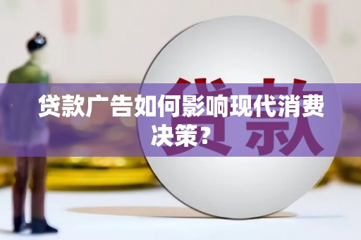 托克逊贷款广告如何影响现代消费决策？