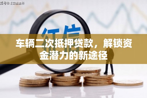 托克逊车辆二次抵押贷款，解锁资金潜力的新途径