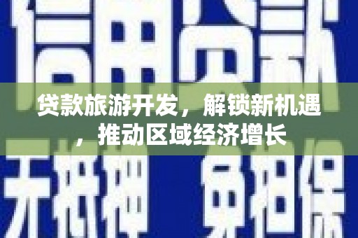 托克逊贷款旅游开发，解锁新机遇，推动区域经济增长