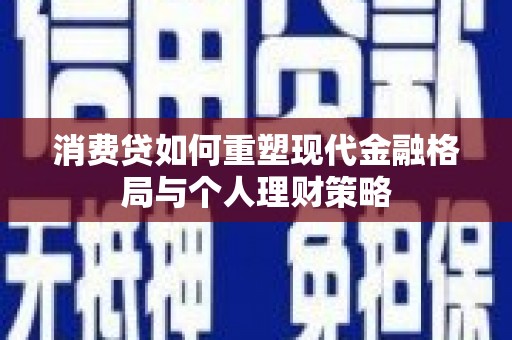 托克逊消费贷如何重塑现代金融格局与个人理财策略