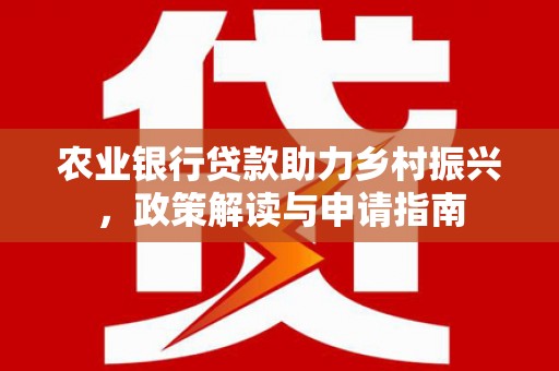托克逊农业银行贷款助力乡村振兴，政策解读与申请指南