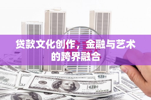 托克逊贷款文化创作，金融与艺术的跨界融合