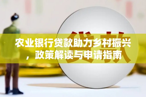 托克逊农业银行贷款助力乡村振兴，政策解读与申请指南