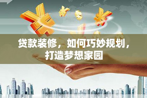 托克逊贷款装修，如何巧妙规划，打造梦想家园