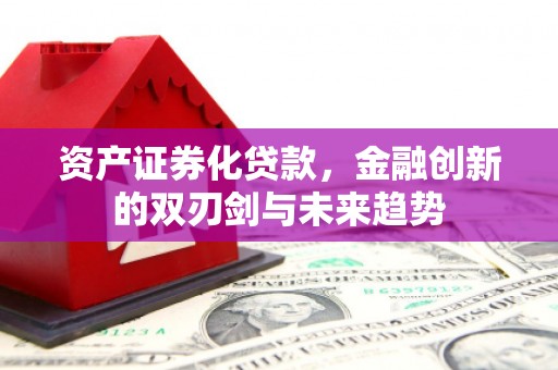 托克逊资产证券化贷款，金融创新的双刃剑与未来趋势