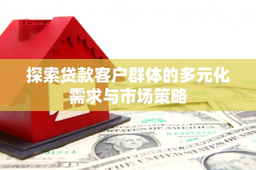 托克逊探索贷款客户群体的多元化需求与市场策略