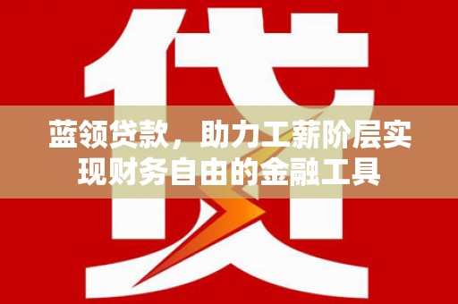 托克逊蓝领贷款，助力工薪阶层实现财务自由的金融工具