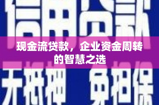 托克逊现金流贷款，企业资金周转的智慧之选