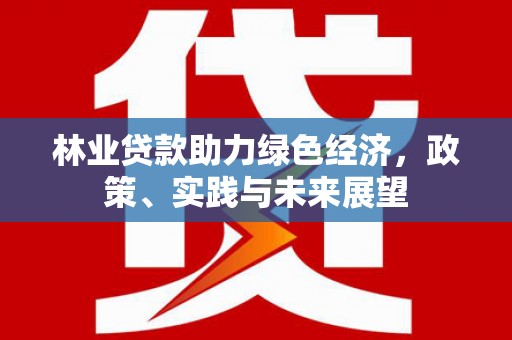 托克逊林业贷款助力绿色经济，政策、实践与未来展望
