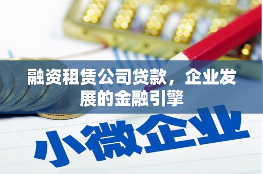 托克逊融资租赁公司贷款，企业发展的金融引擎