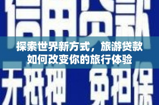 托克逊探索世界新方式，旅游贷款如何改变你的旅行体验